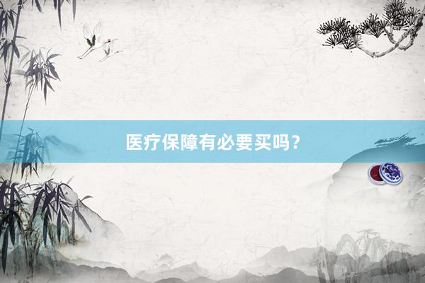 医疗保障有必要买吗？