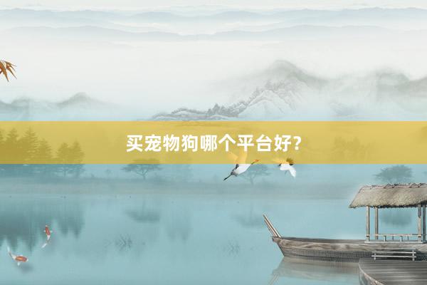 买宠物狗哪个平台好？