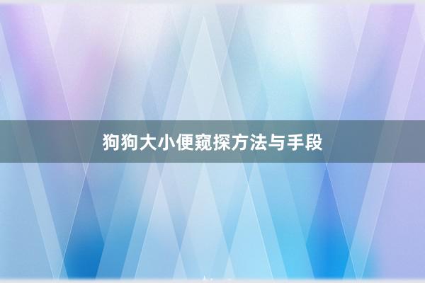 狗狗大小便窥探方法与手段